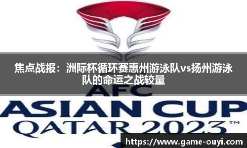 焦点战报：洲际杯循环赛惠州游泳队vs扬州游泳队的命运之战较量