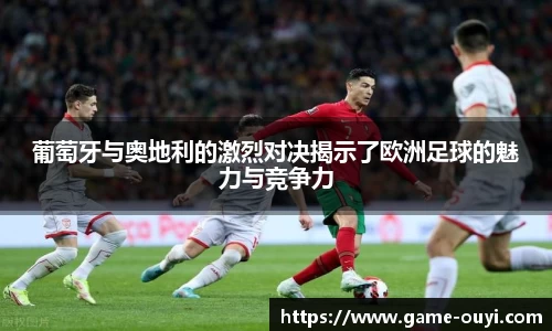 葡萄牙与奥地利的激烈对决揭示了欧洲足球的魅力与竞争力