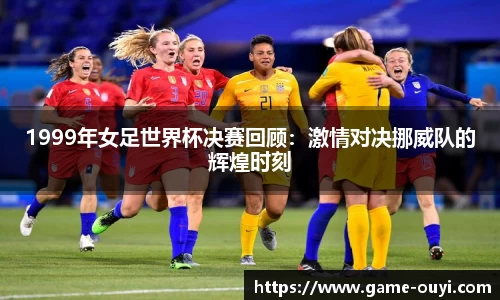 1999年女足世界杯决赛回顾：激情对决挪威队的辉煌时刻